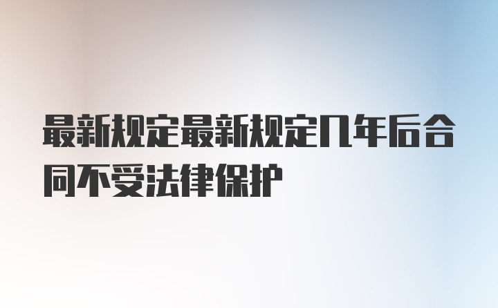 最新规定最新规定几年后合同不受法律保护