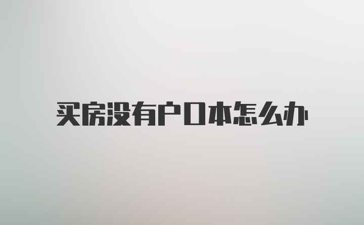 买房没有户口本怎么办