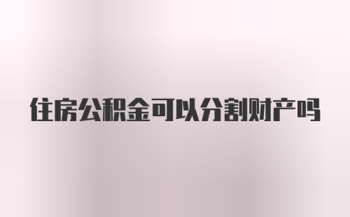 住房公积金可以分割财产吗