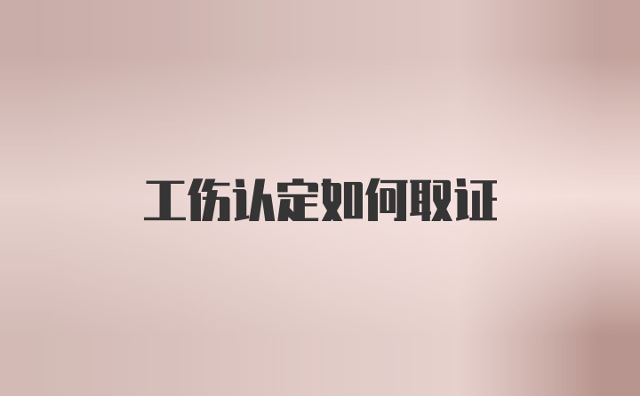 工伤认定如何取证