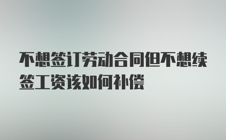 不想签订劳动合同但不想续签工资该如何补偿