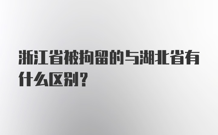 浙江省被拘留的与湖北省有什么区别?
