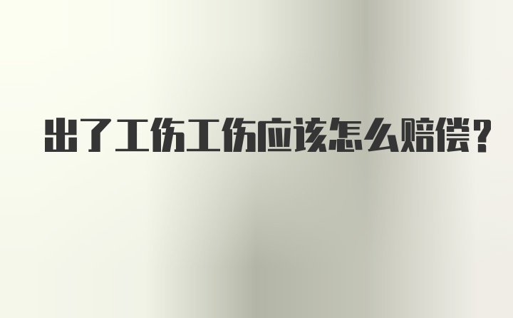 出了工伤工伤应该怎么赔偿？