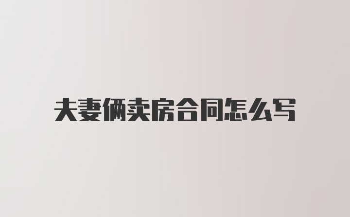 夫妻俩卖房合同怎么写