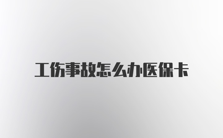 工伤事故怎么办医保卡