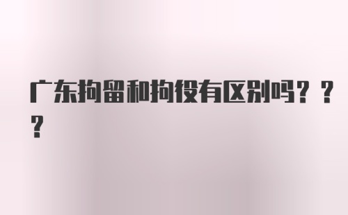 广东拘留和拘役有区别吗???