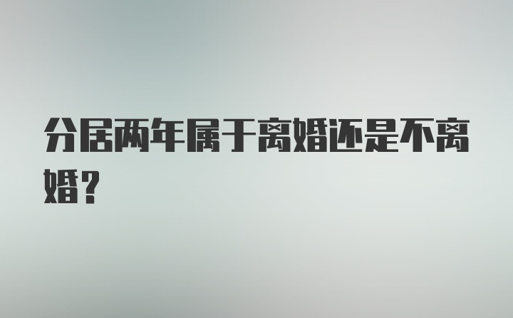 分居两年属于离婚还是不离婚?