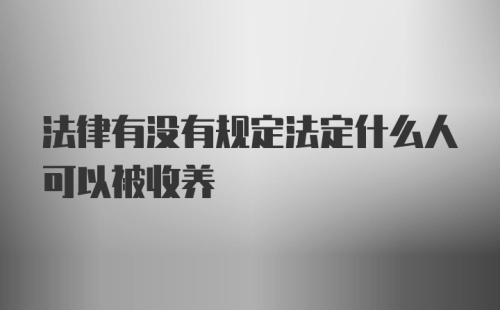 法律有没有规定法定什么人可以被收养