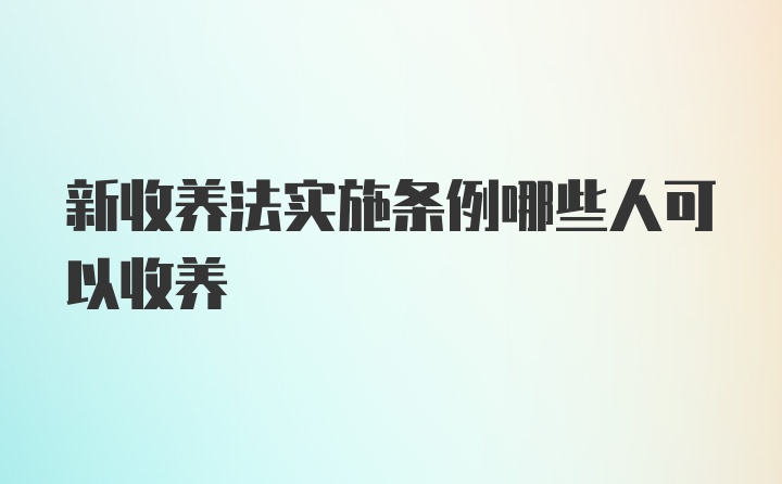 新收养法实施条例哪些人可以收养