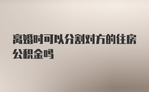 离婚时可以分割对方的住房公积金吗