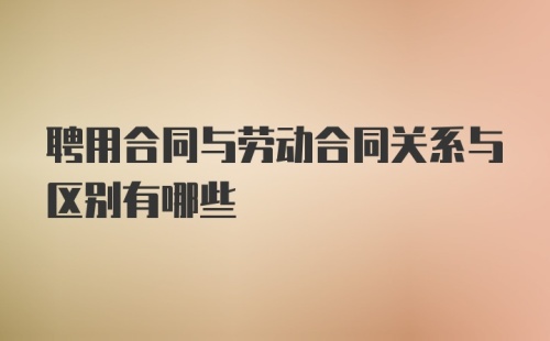 聘用合同与劳动合同关系与区别有哪些