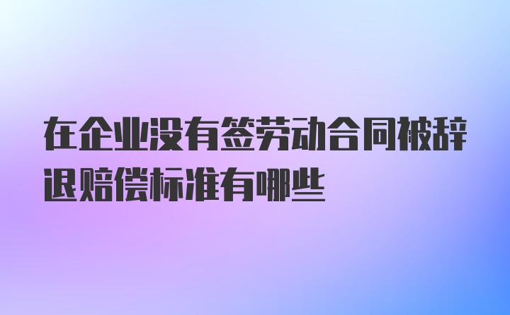 在企业没有签劳动合同被辞退赔偿标准有哪些