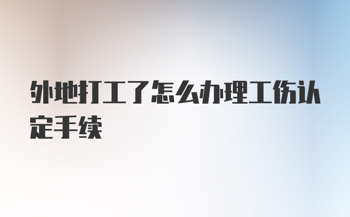 外地打工了怎么办理工伤认定手续