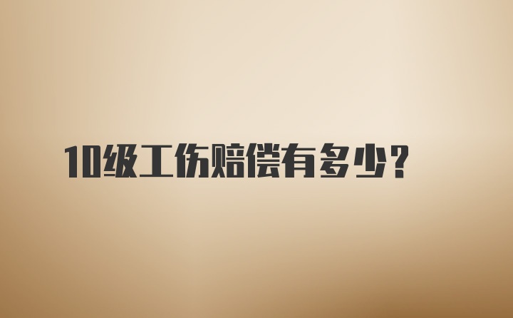 10级工伤赔偿有多少？