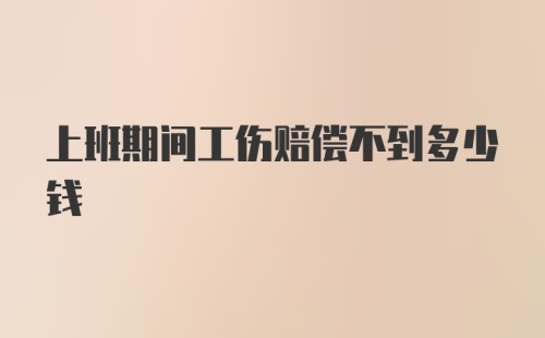 上班期间工伤赔偿不到多少钱