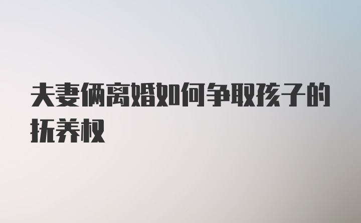 夫妻俩离婚如何争取孩子的抚养权