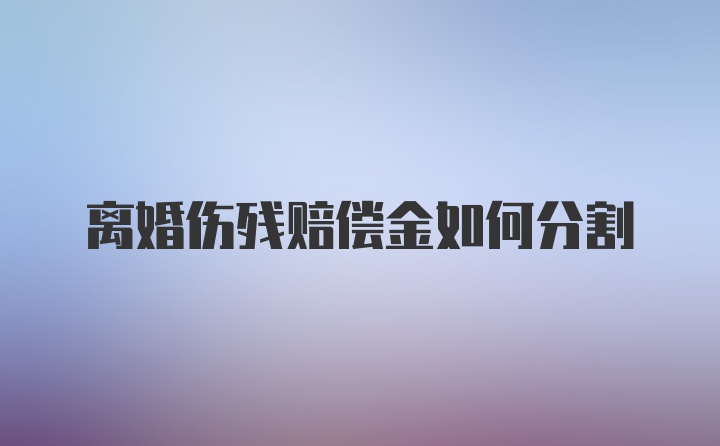 离婚伤残赔偿金如何分割