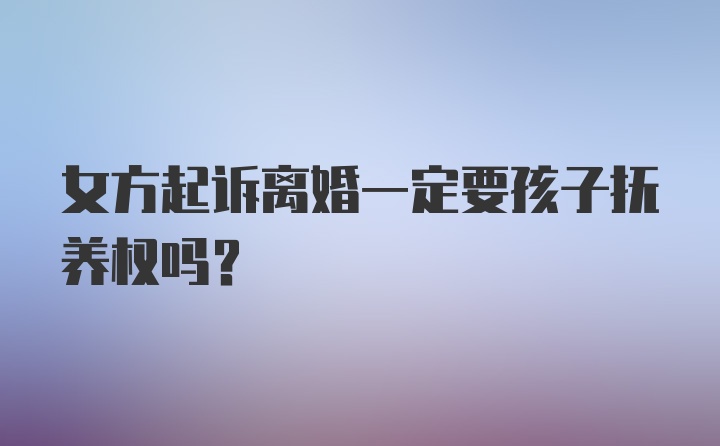 女方起诉离婚一定要孩子抚养权吗？