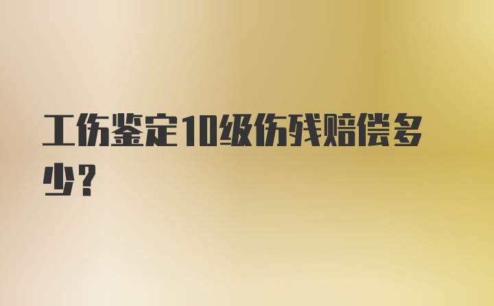 工伤鉴定10级伤残赔偿多少？