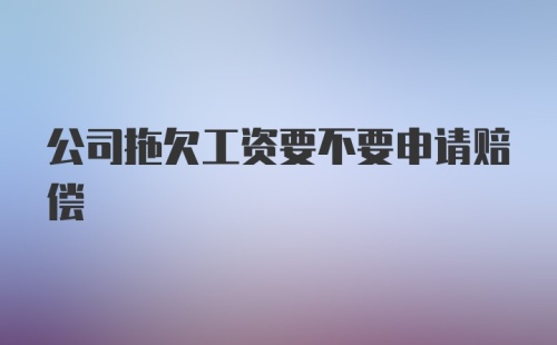 公司拖欠工资要不要申请赔偿