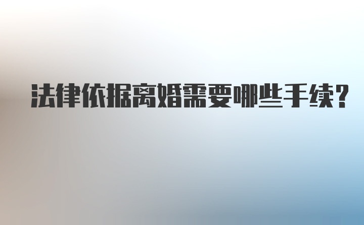 法律依据离婚需要哪些手续？