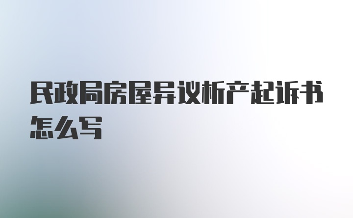 民政局房屋异议析产起诉书怎么写