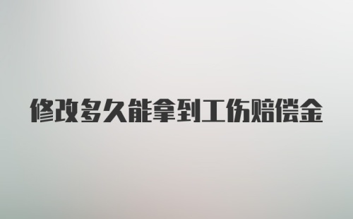 修改多久能拿到工伤赔偿金