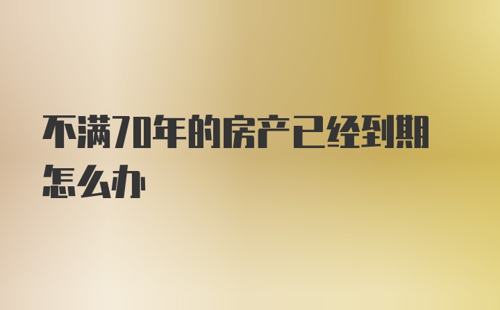 不满70年的房产已经到期怎么办