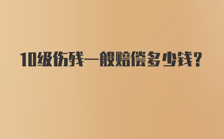 10级伤残一般赔偿多少钱？