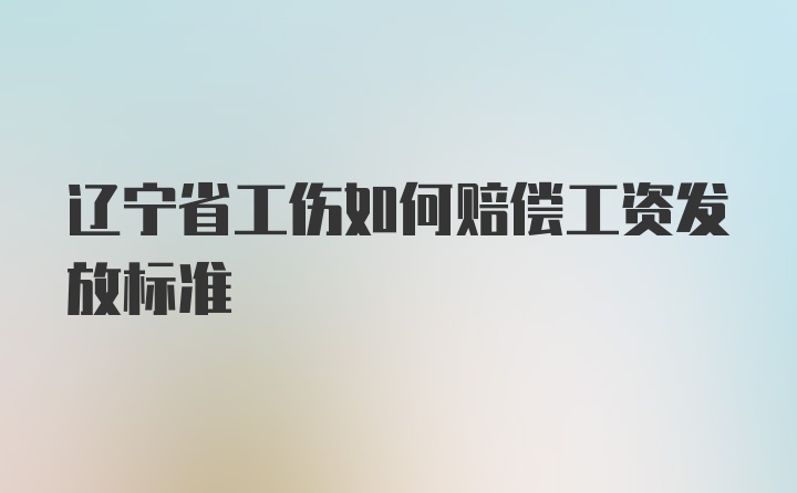 辽宁省工伤如何赔偿工资发放标准