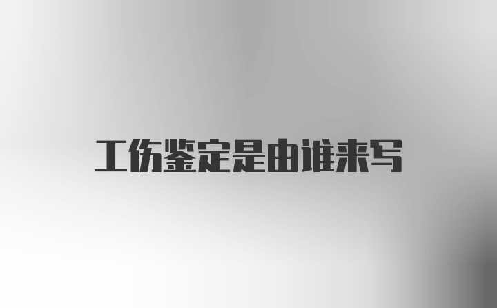 工伤鉴定是由谁来写