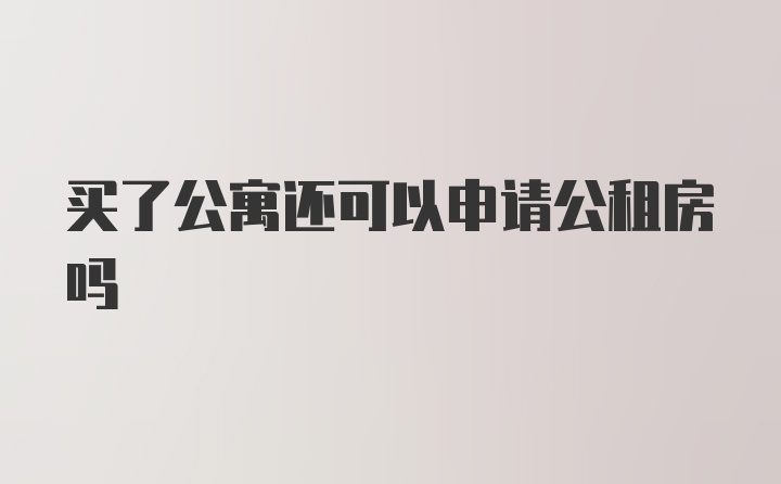 买了公寓还可以申请公租房吗