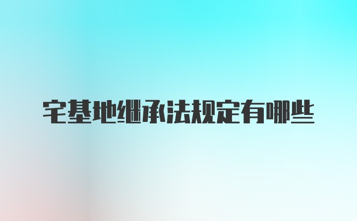 宅基地继承法规定有哪些