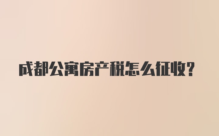 成都公寓房产税怎么征收？