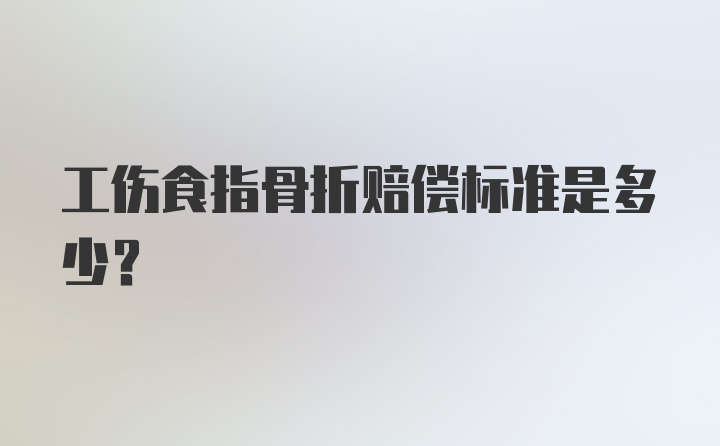 工伤食指骨折赔偿标准是多少？