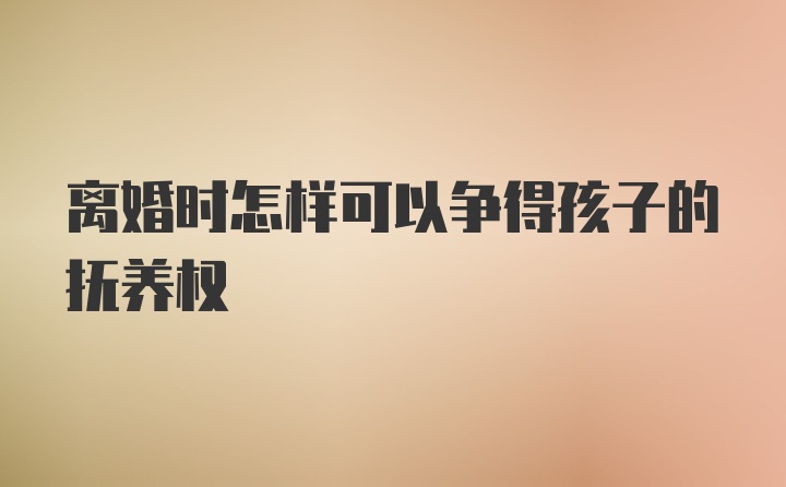 离婚时怎样可以争得孩子的抚养权