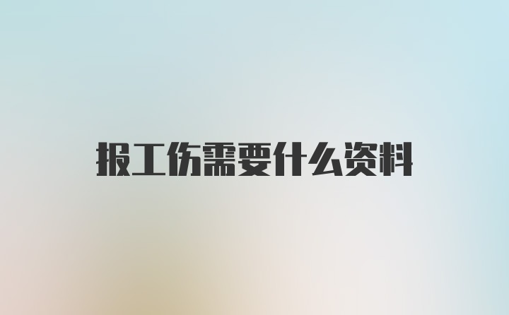 报工伤需要什么资料