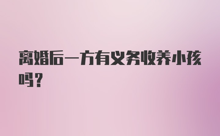 离婚后一方有义务收养小孩吗？