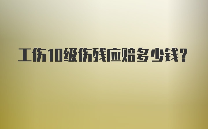 工伤10级伤残应赔多少钱？