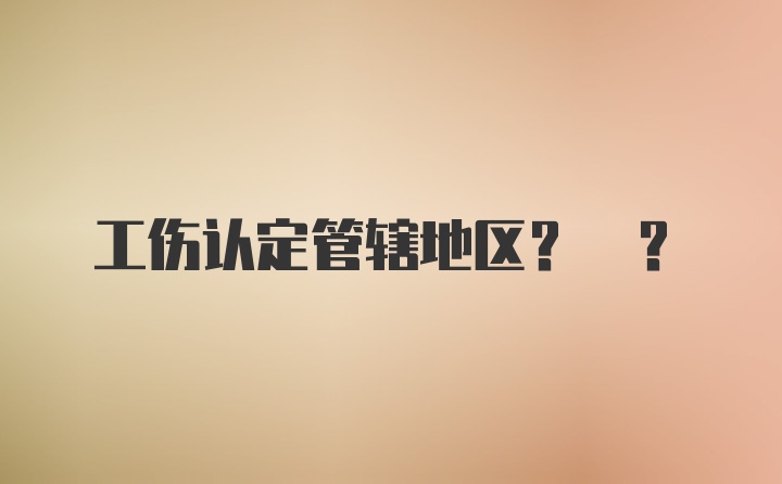 工伤认定管辖地区? ?