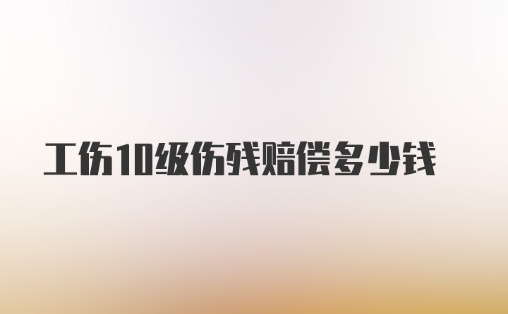 工伤10级伤残赔偿多少钱