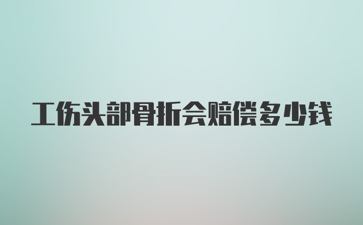 工伤头部骨折会赔偿多少钱