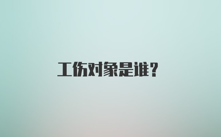 工伤对象是谁？