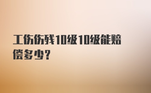 工伤伤残10级10级能赔偿多少？