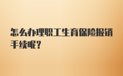 怎么办理职工生育保险报销手续呢？