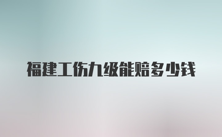 福建工伤九级能赔多少钱