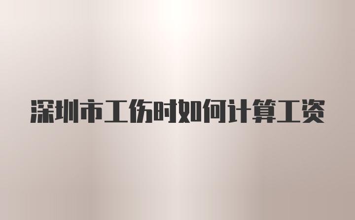 深圳市工伤时如何计算工资