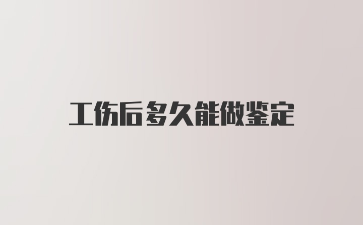 工伤后多久能做鉴定