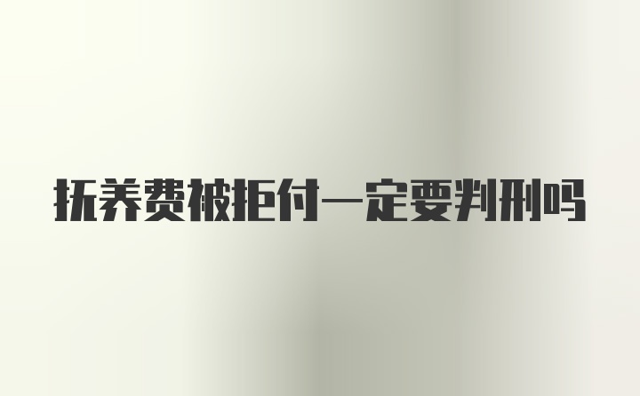 抚养费被拒付一定要判刑吗