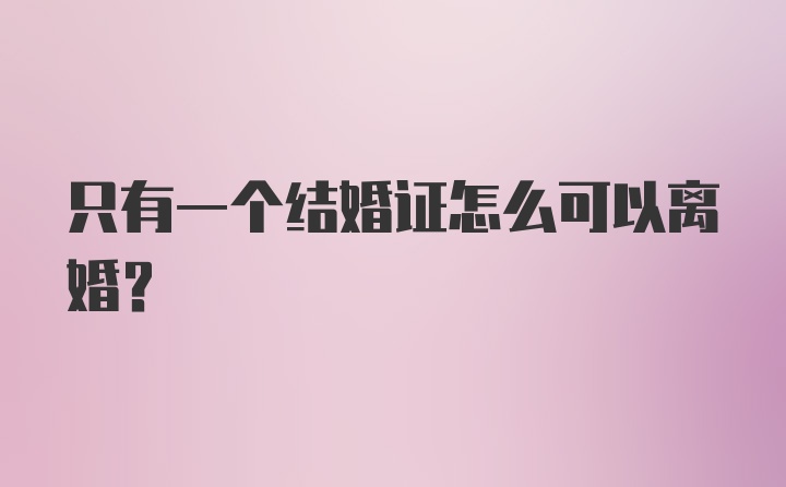 只有一个结婚证怎么可以离婚？